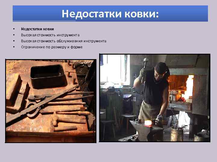 Недостатки ковки: • • Недостатки ковки Высокая стоимость инструмента Высокая стоимость обслуживания инструмента Ограничение
