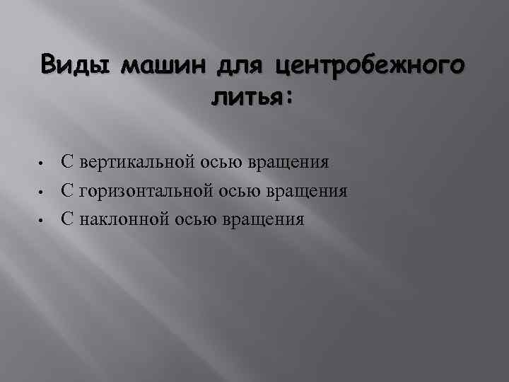 Виды машин для центробежного литья: • • • С вертикальной осью вращения С горизонтальной