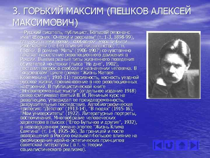 3. ГОРЬКИЙ МАКСИМ (ПЕШКОВ АЛЕКСЕЙ МАКСИМОВИЧ) Русский писатель, публицист. Большой резонанс имел сборник "Очерки