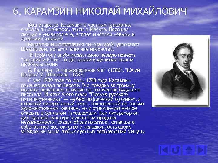 6. КАРАМЗИН НИКОЛАЙ МИХАЙЛОВИЧ Воспитывался Карамзин в частных пансионах сначала в Симбирске, затем в