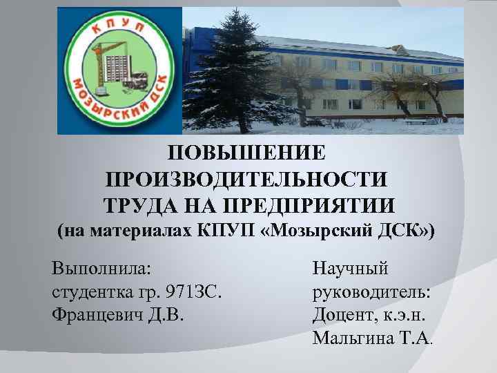 ПОВЫШЕНИЕ ПРОИЗВОДИТЕЛЬНОСТИ ТРУДА НА ПРЕДПРИЯТИИ (на материалах КПУП «Мозырский ДСК» ) Выполнила: студентка гр.