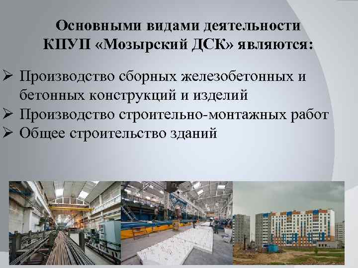 Основными видами деятельности КПУП «Мозырский ДСК» являются: Ø Производство сборных железобетонных и бетонных конструкций
