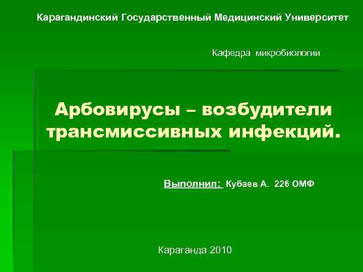 Карагандинский Государственный Медицинский Университет Кафедра микробиологии Арбовирусы – возбудители трансмиссивных инфекций. Выполнил: Кубаев А.