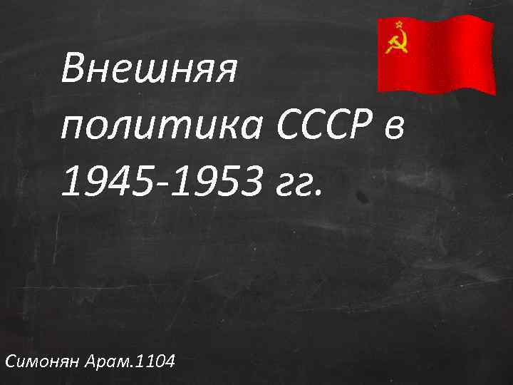 Внешняя политика СССР в 1945 -1953 гг. Симонян Арам. 1104 