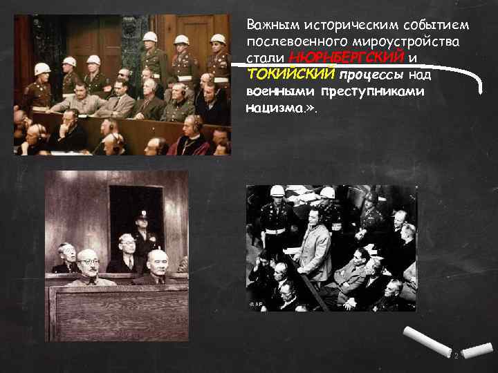 Важным историческим событием послевоенного мироустройства стали НЮРНБЕРГСКИЙ и ТОКИЙСКИЙ процессы над военными преступниками нацизма.
