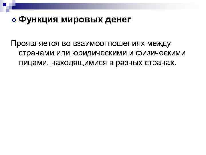 v Функция мировых денег Проявляется во взаимоотношениях между странами или юридическими и физическими лицами,