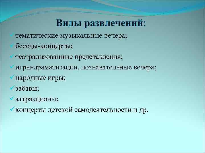 Виды развлечений: ü тематические музыкальные вечера; ü беседы-концерты; ü театрализованные представления; ü игры-драматизации, познавательные