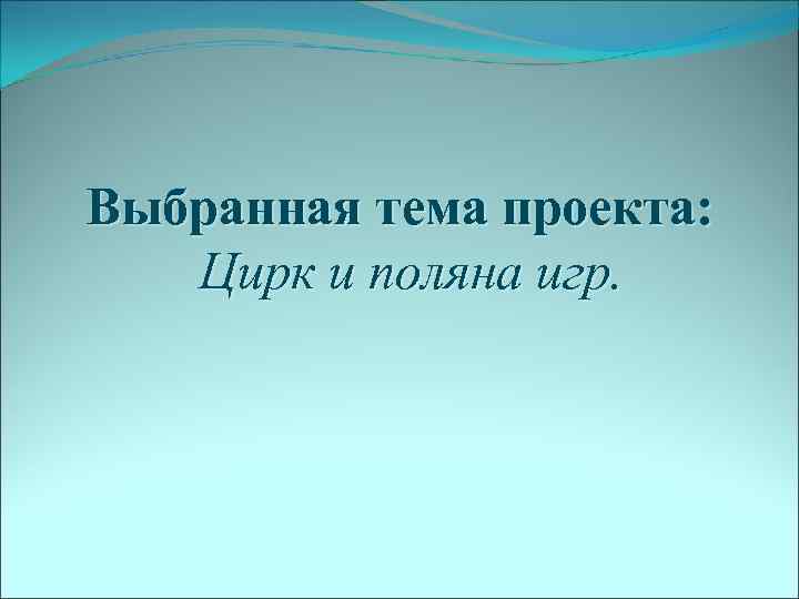 Выбранная тема проекта: Цирк и поляна игр. 