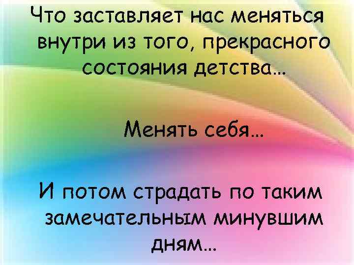 Что заставляет нас меняться внутри из того, прекрасного состояния детства… Менять себя… И потом