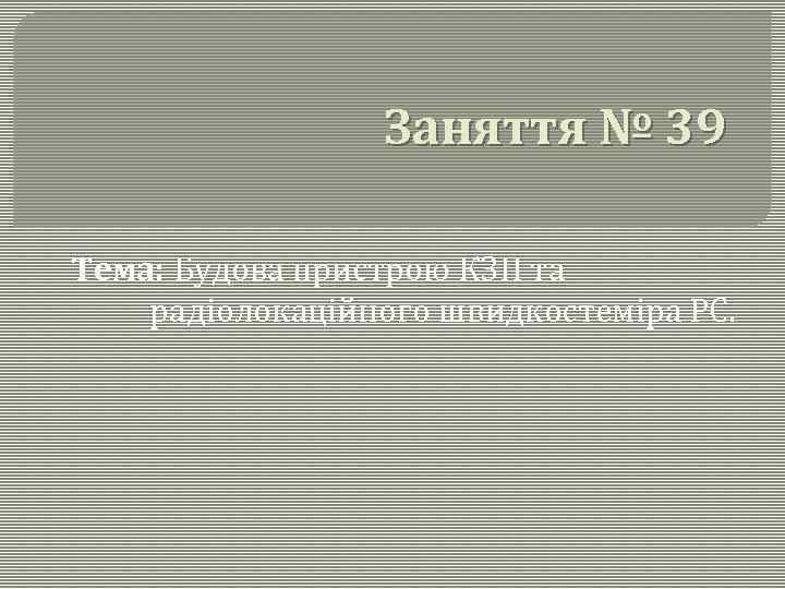 Заняття № 39 Тема: Будова пристрою КЗП та радіолокаційного швидкостеміра РС. 