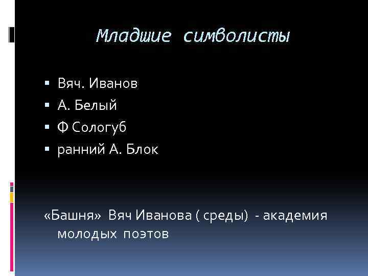 Младшие символисты Вяч. Иванов А. Белый Ф Сологуб ранний А. Блок «Башня» Вяч Иванова