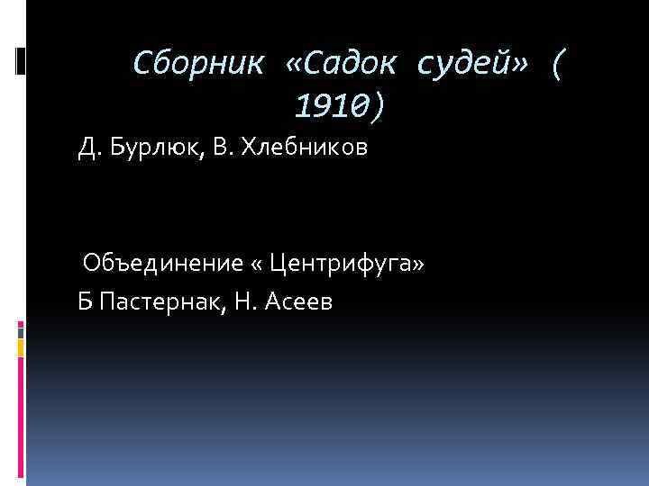 Сборник «Садок судей» ( 1910) Д. Бурлюк, В. Хлебников Объединение « Центрифуга» Б Пастернак,