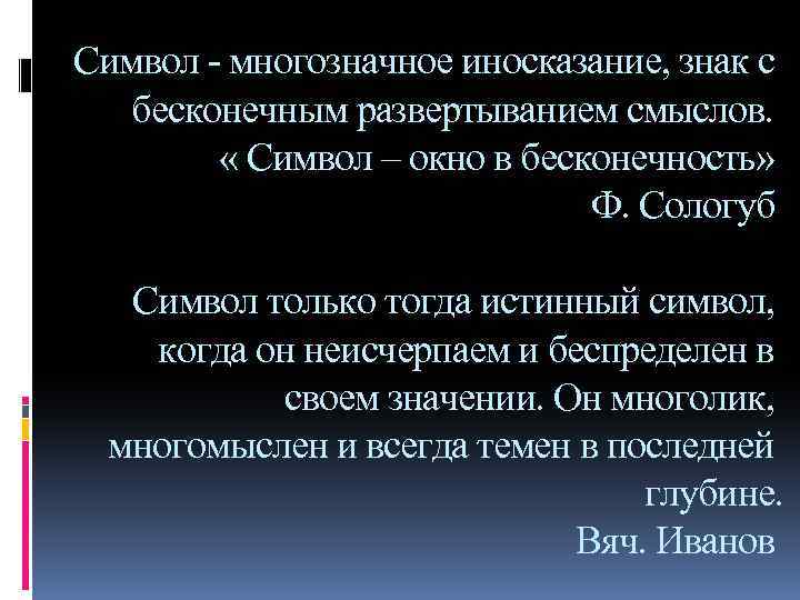 Символ - многозначное иносказание, знак с бесконечным развертыванием смыслов. « Символ – окно в