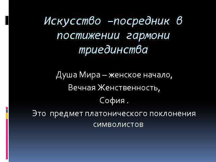 Искусство –посредник в постижении гармони триединства Душа Мира – женское начало, Вечная Женственность, София.