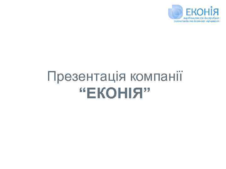 виробництво та дистрибуція питної води та дитячого харчування Презентація компанії “ЕКОНІЯ” 