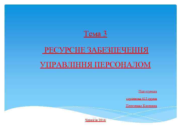 Тема 3 РЕСУРСНЕ ЗАБЕЗПЕЧЕННЯ УПРАВЛІННЯ ПЕРСОНАЛОМ Підготувала студентка 415 групи Петрунько Катерина Чернігів 2014