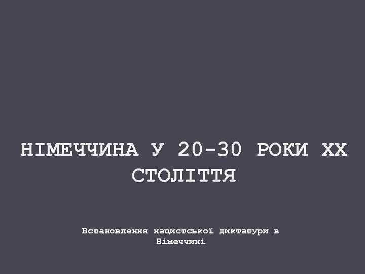 НІМЕЧЧИНА У 20 -30 РОКИ ХХ СТОЛІТТЯ Встановлення нацистської диктатури в Німеччині 