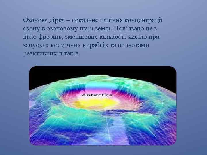 Озонова дірка – локальне падіння концентрації озону в озоновому шарі землі. Пов’язано це з