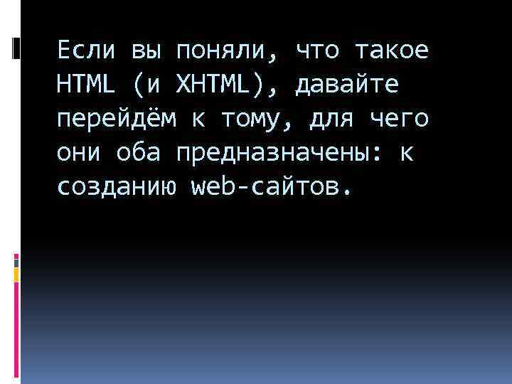 Если вы поняли, что такое HTML (и XHTML), давайте перейдём к тому, для чего