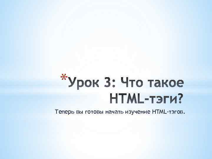 * Теперь вы готовы начать изучение HTML-тэгов. 