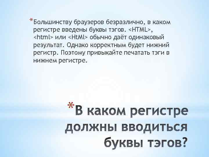 *Большинству браузеров безразлично, в каком регистре введены буквы тэгов. <HTML>, <html> или <Ht. Ml>