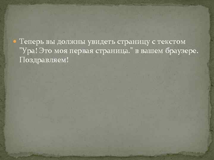  Теперь вы должны увидеть страницу с текстом "Ура! Это моя первая страница. "