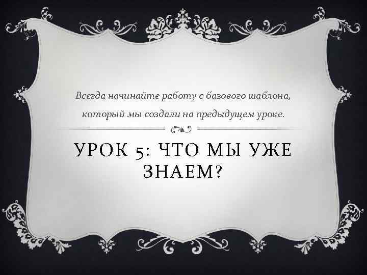 Всегда начинайте работу с базового шаблона, который мы создали на предыдущем уроке. УРОК 5: