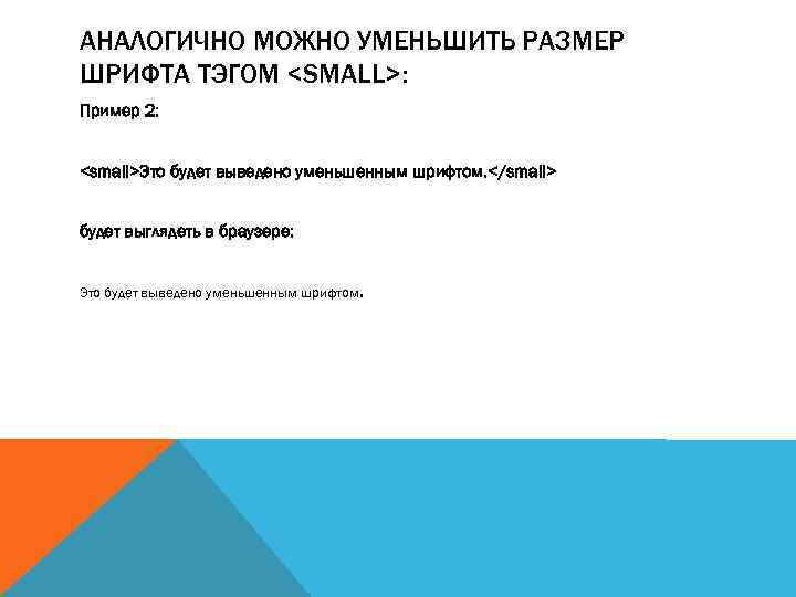 АНАЛОГИЧНО МОЖНО УМЕНЬШИТЬ РАЗМЕР ШРИФТА ТЭГОМ <SMALL>: Пример 2: <small>Это будет выведено уменьшенным шрифтом.