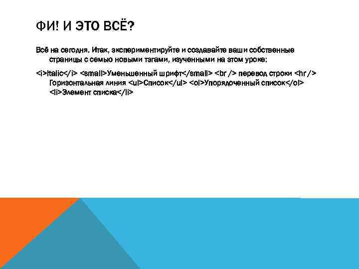 ФИ! И ЭТО ВСЁ? Всё на сегодня. Итак, экспериментируйте и создавайте ваши собственные страницы