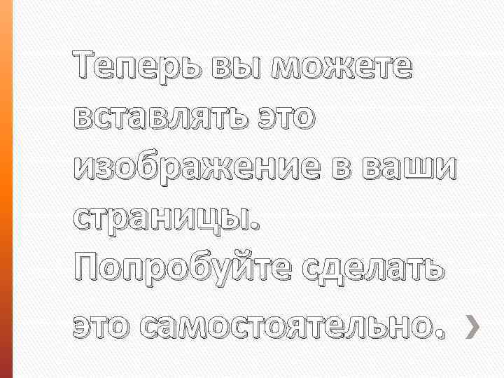 Теперь вы можете вставлять это изображение в ваши страницы. Попробуйте сделать это самостоятельно. 