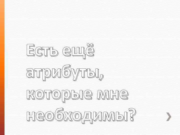 Есть ещё атрибуты, которые мне необходимы? 