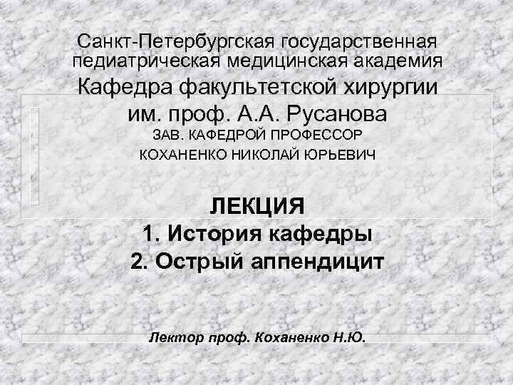 Санкт-Петербургская государственная педиатрическая медицинская академия Кафедра факультетской хирургии им. проф. А. А. Русанова ЗАВ.