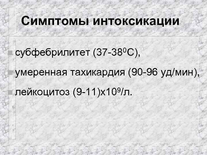 Симптомы интоксикации n субфебрилитет n умеренная n лейкоцитоз (37 -380 С), тахикардия (90 -96