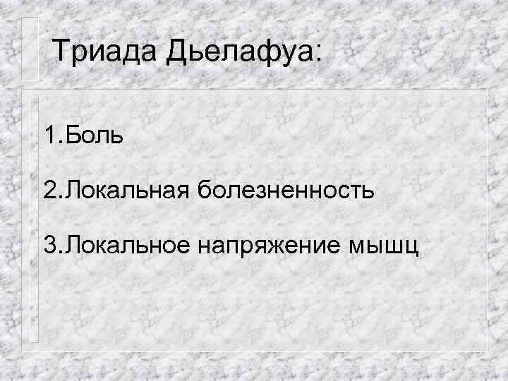 Триада Дьелафуа: 1. Боль 2. Локальная болезненность 3. Локальное напряжение мышц 