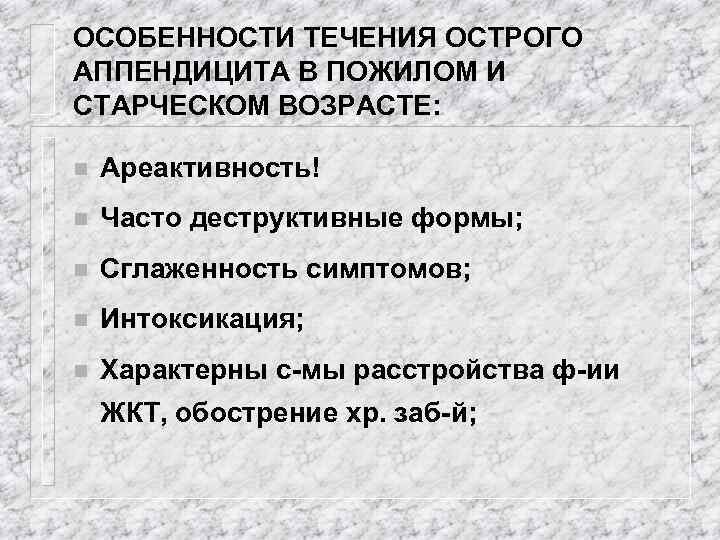 ОСОБЕННОСТИ ТЕЧЕНИЯ ОСТРОГО АППЕНДИЦИТА В ПОЖИЛОМ И СТАРЧЕСКОМ ВОЗРАСТЕ: n Ареактивность! n Часто деструктивные