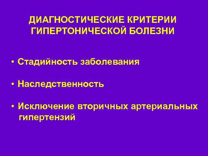 ДИАГНОСТИЧЕСКИЕ КРИТЕРИИ ГИПЕРТОНИЧЕСКОЙ БОЛЕЗНИ • Стадийность заболевания • Наследственность • Исключение вторичных артериальных гипертензий