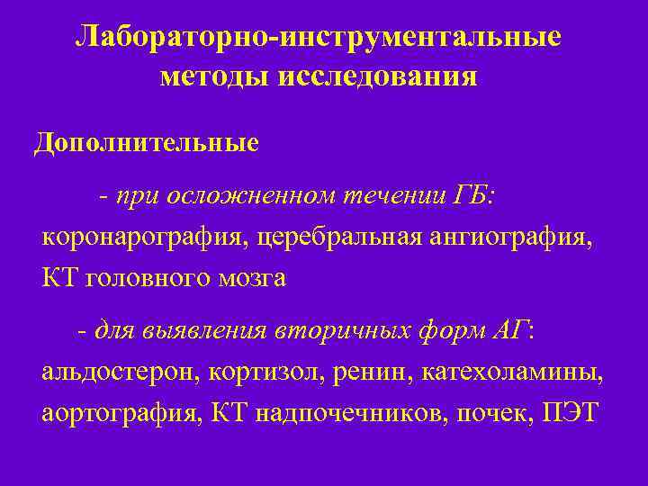 Лабораторно-инструментальные методы исследования Дополнительные - при осложненном течении ГБ: коронарография, церебральная ангиография, КТ головного