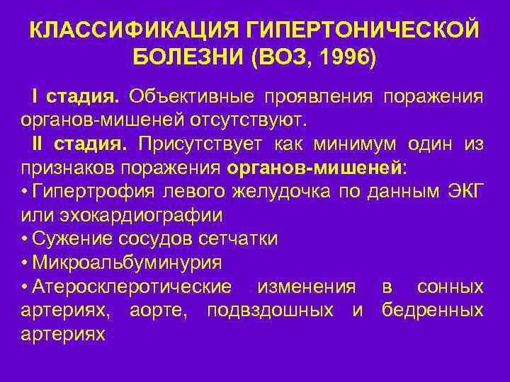 КЛАССИФИКАЦИЯ ГИПЕРТОНИЧЕСКОЙ БОЛЕЗНИ (ВОЗ, 1996) I стадия. Объективные проявления поражения органов-мишеней отсутствуют. II стадия.