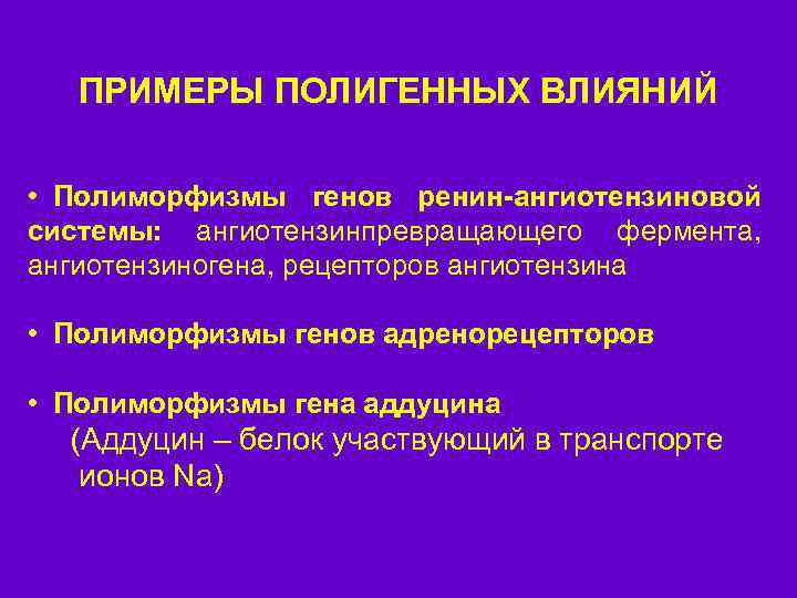 ПРИМЕРЫ ПОЛИГЕННЫХ ВЛИЯНИЙ • Полиморфизмы генов ренин-ангиотензиновой системы: ангиотензинпревращающего фермента, ангиотензиногена, рецепторов ангиотензина •