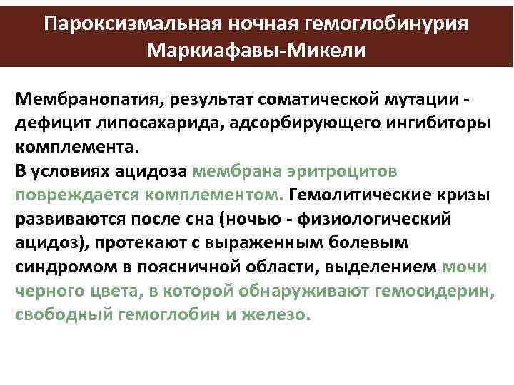 Пароксизмальная ночная гемоглобинурия Маркиафавы-Микели Мембранопатия, результат соматической мутации - дефицит липосахарида, адсорбирующего ингибиторы комплемента.