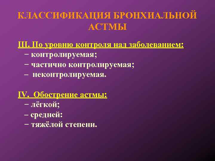 КЛАССИФИКАЦИЯ БРОНХИАЛЬНОЙ АСТМЫ III. По уровню контроля над заболеванием: − контролируемая; − частично контролируемая;