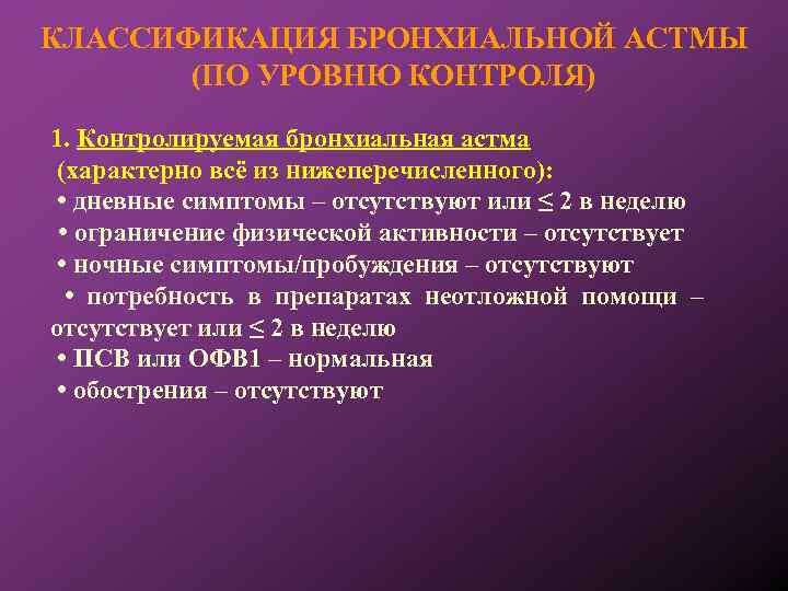 КЛАССИФИКАЦИЯ БРОНХИАЛЬНОЙ АСТМЫ (ПО УРОВНЮ КОНТРОЛЯ) 1. Контролируемая бронхиальная астма (характерно всё из нижеперечисленного):