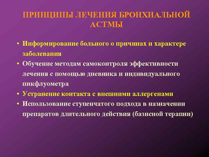 ПРИНЦИПЫ ЛЕЧЕНИЯ БРОНХИАЛЬНОЙ АСТМЫ • Информирование больного о причинах и характере заболевания • Обучение