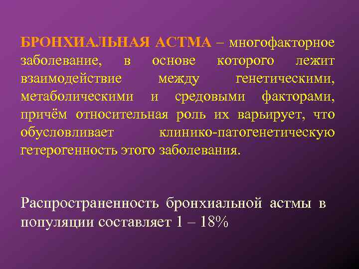 БРОНХИАЛЬНАЯ АСТМА – многофакторное заболевание, в основе которого лежит взаимодействие между генетическими, метаболическими и