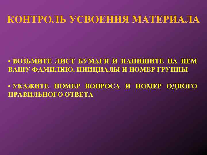КОНТРОЛЬ УСВОЕНИЯ МАТЕРИАЛА • ВОЗЬМИТЕ ЛИСТ БУМАГИ И НАПИШИТЕ НА НЕМ ВАШУ ФАМИЛИЮ, ИНИЦИАЛЫ