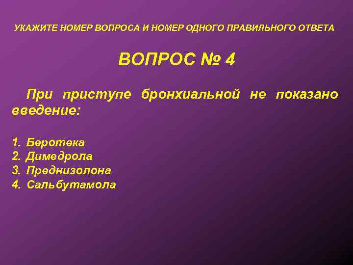 УКАЖИТЕ НОМЕР ВОПРОСА И НОМЕР ОДНОГО ПРАВИЛЬНОГО ОТВЕТА ВОПРОС № 4 При приступе бронхиальной