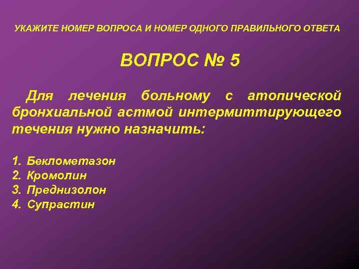 УКАЖИТЕ НОМЕР ВОПРОСА И НОМЕР ОДНОГО ПРАВИЛЬНОГО ОТВЕТА ВОПРОС № 5 Для лечения больному