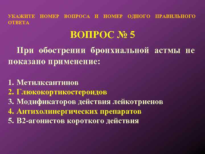УКАЖИТЕ НОМЕР ВОПРОСА И НОМЕР ОДНОГО ПРАВИЛЬНОГО ОТВЕТА ВОПРОС № 5 При обострении бронхиальной