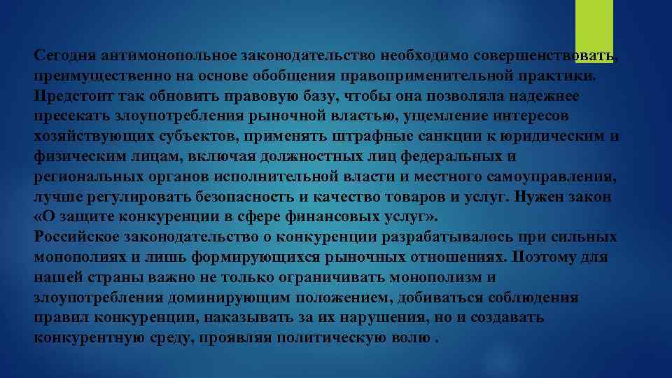 Сегодня антимонопольное законодательство необходимо совершенствовать, преимущественно на основе обобщения правоприменительной практики. Предстоит так обновить