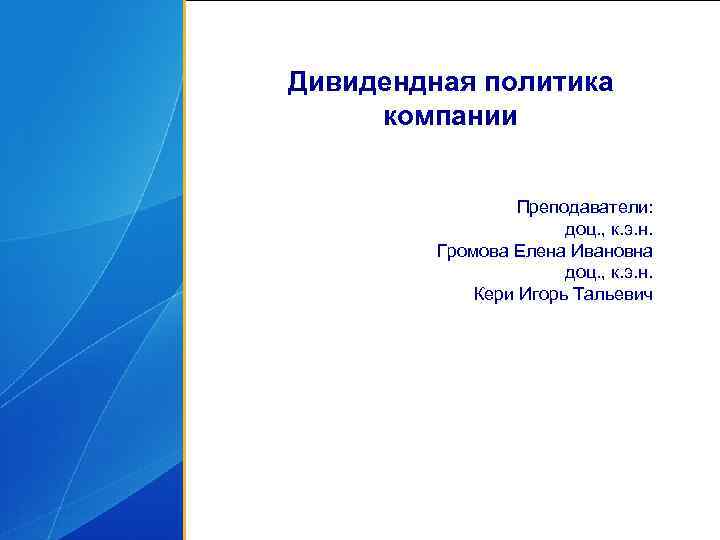 Дивидендная политика компании Преподаватели: доц. , к. э. н. Громова Елена Ивановна доц. ,